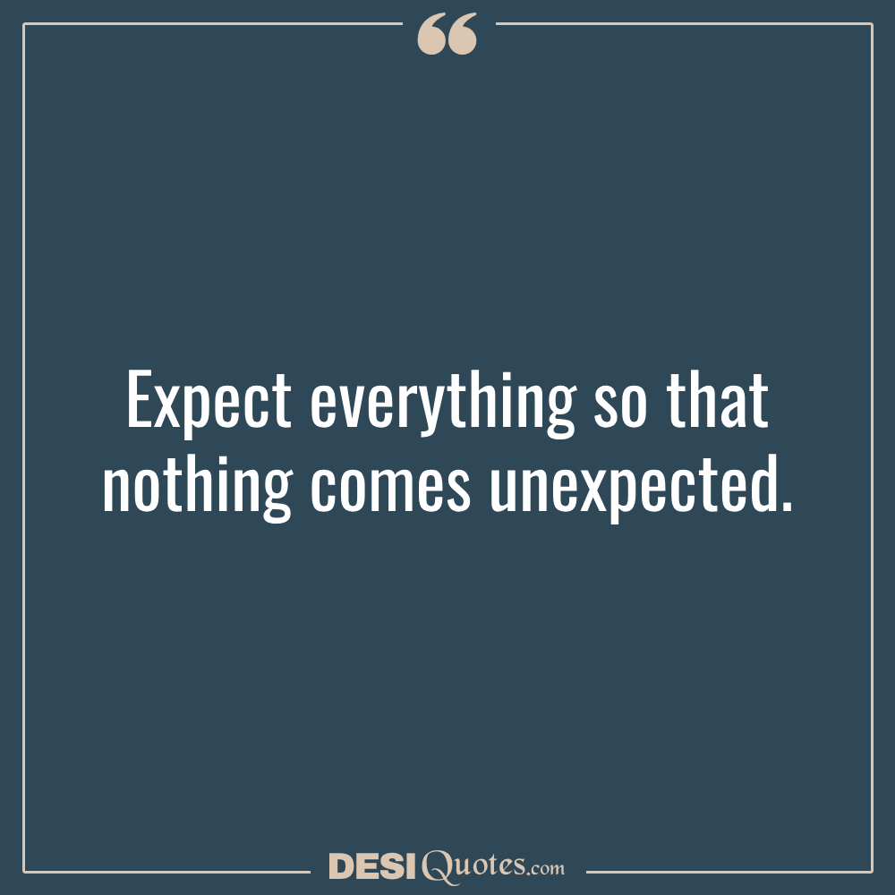 Expect Everything So That Nothing Comes Unexpected