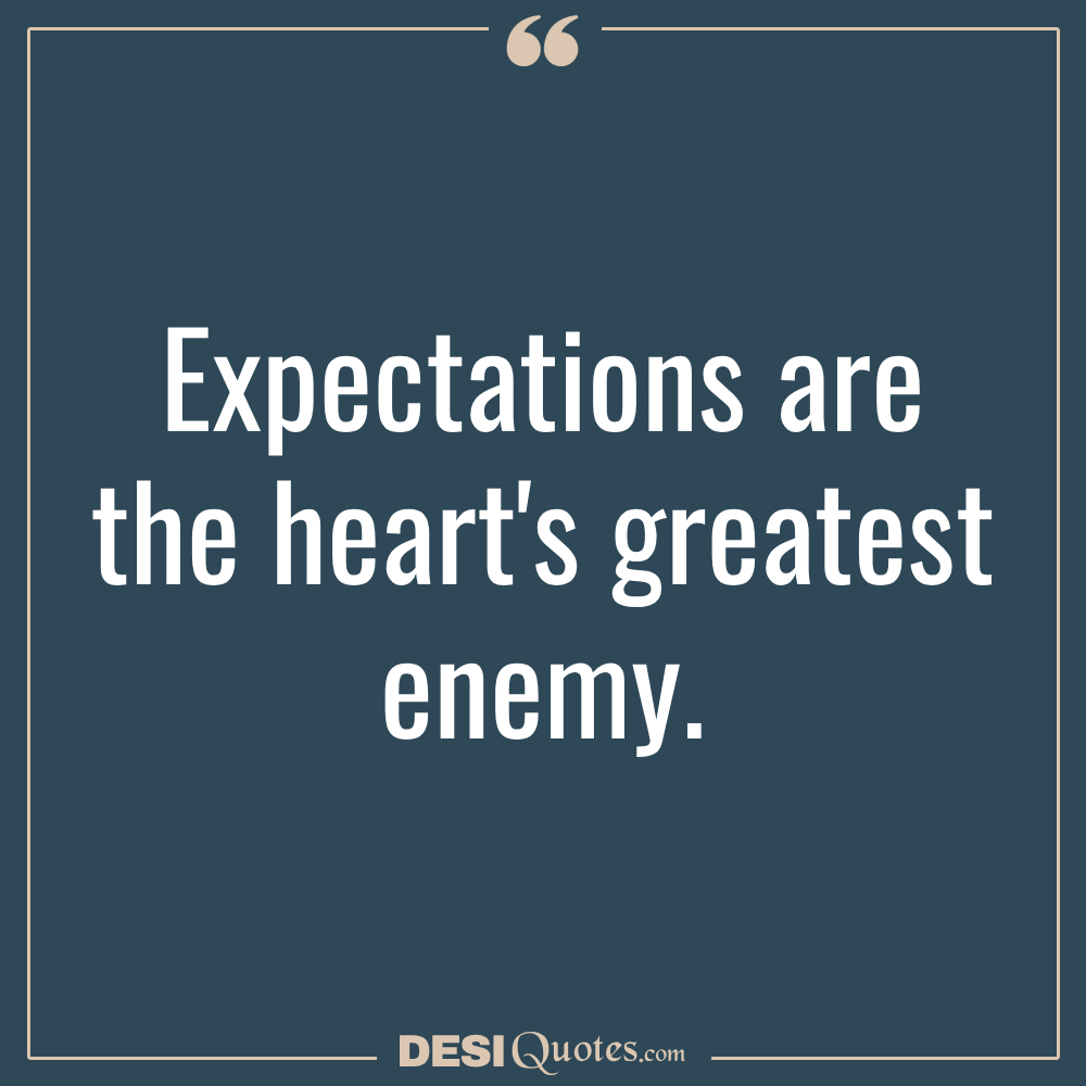 Expectations Are The Heart's Greatest Enemy.