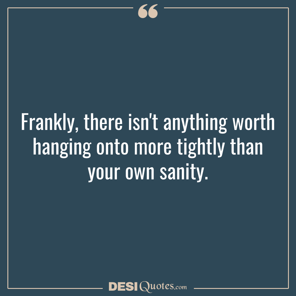 Frankly, There Isn't Anything Worth Hanging Onto More Tightly