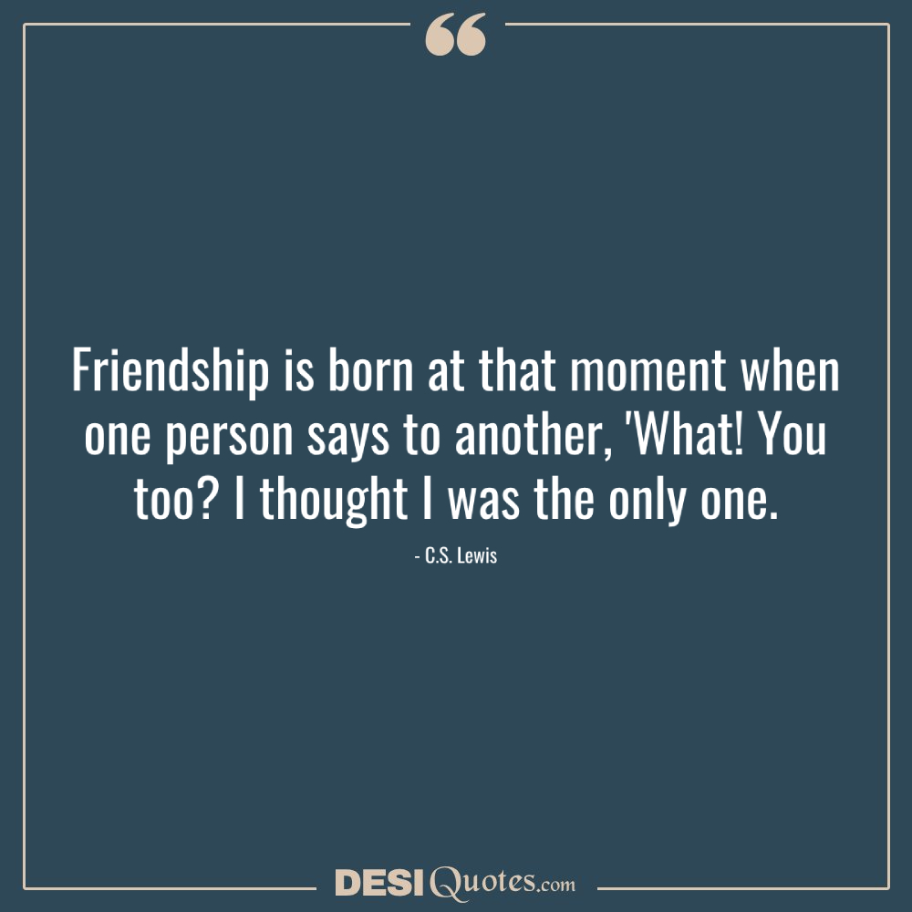 Friendship Is Born At That Moment When One Person Says