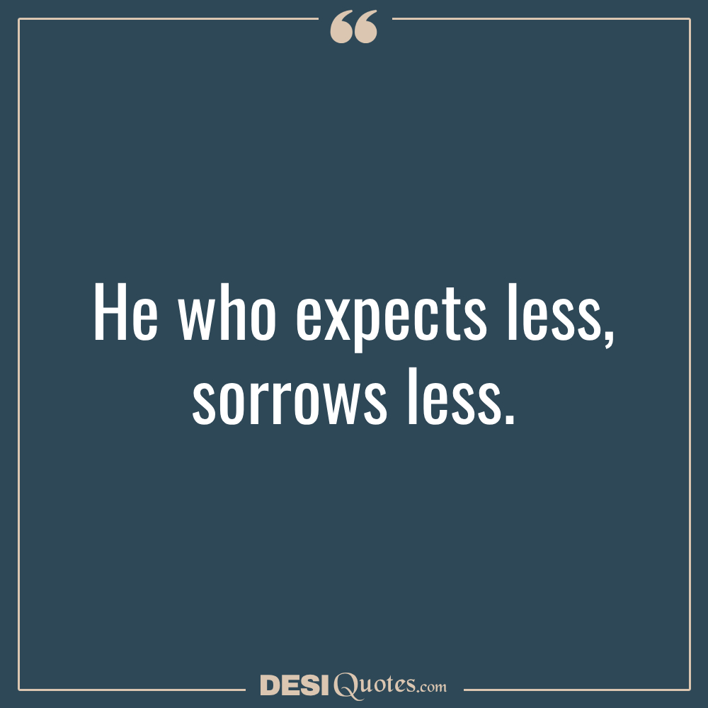 He Who Expects Less, Sorrows Less.