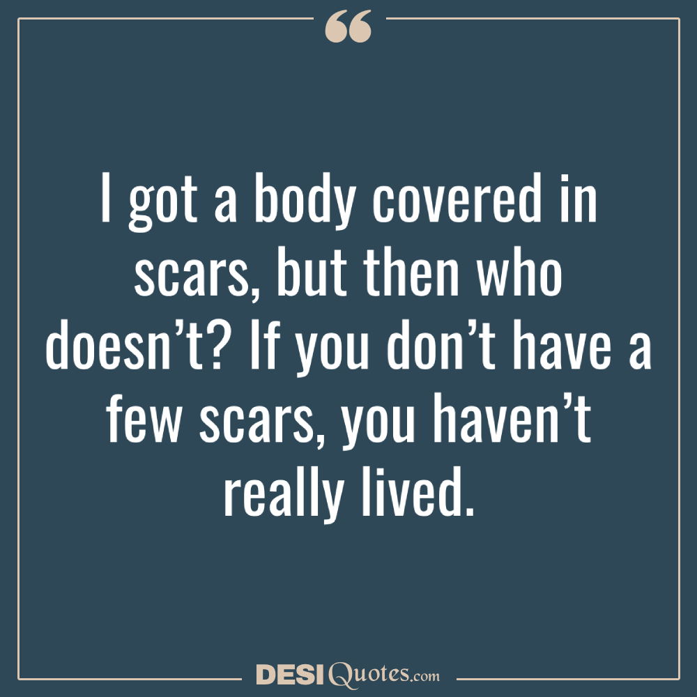 I Got A Body Covered In Scars, But Then Who Doesn’t