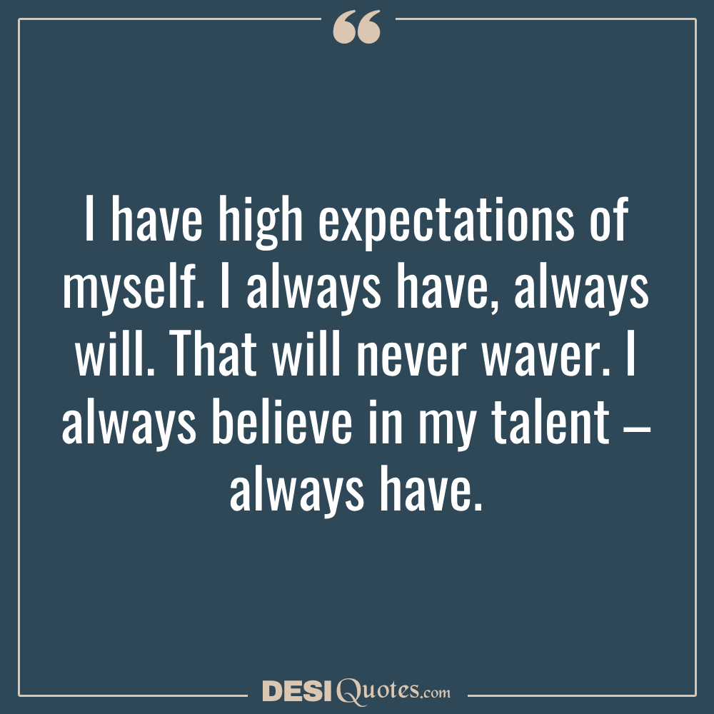 I Have High Expectations Of Myself. I Always Have, Always Will. That Will
