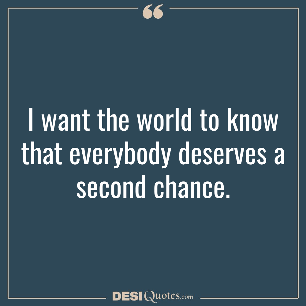 I Want The World To Know That Everybody Deserves A Second