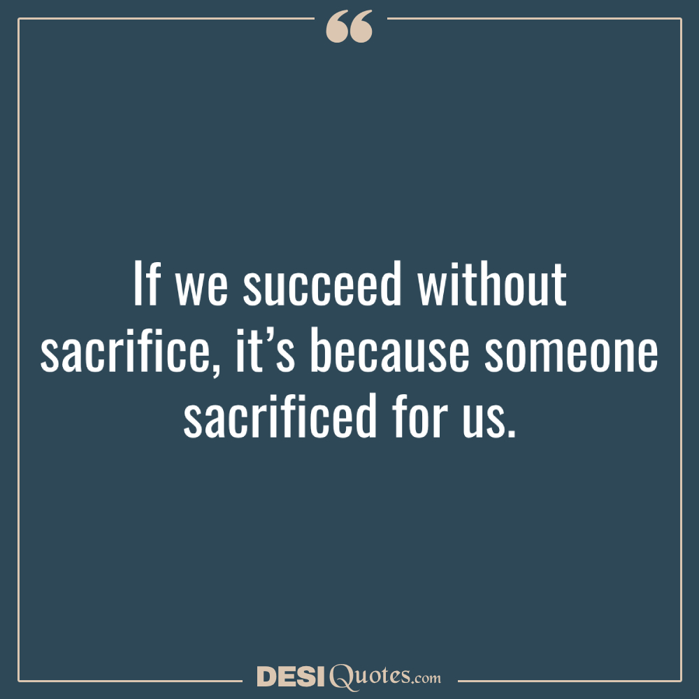 If We Succeed Without Sacrifice, It’s Because Someone Sacrificed