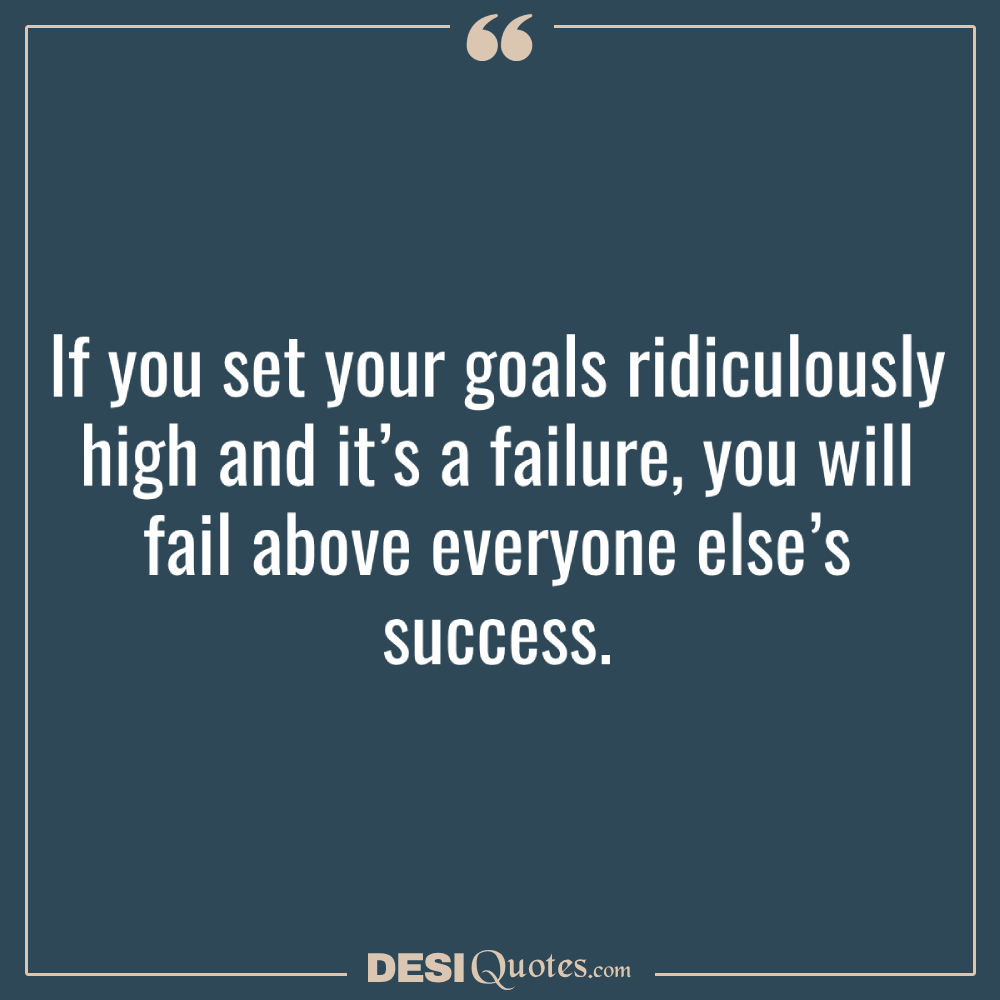 If You Set Your Goals Ridiculously High And It’s A Failure, You Will Fail Above Everyone