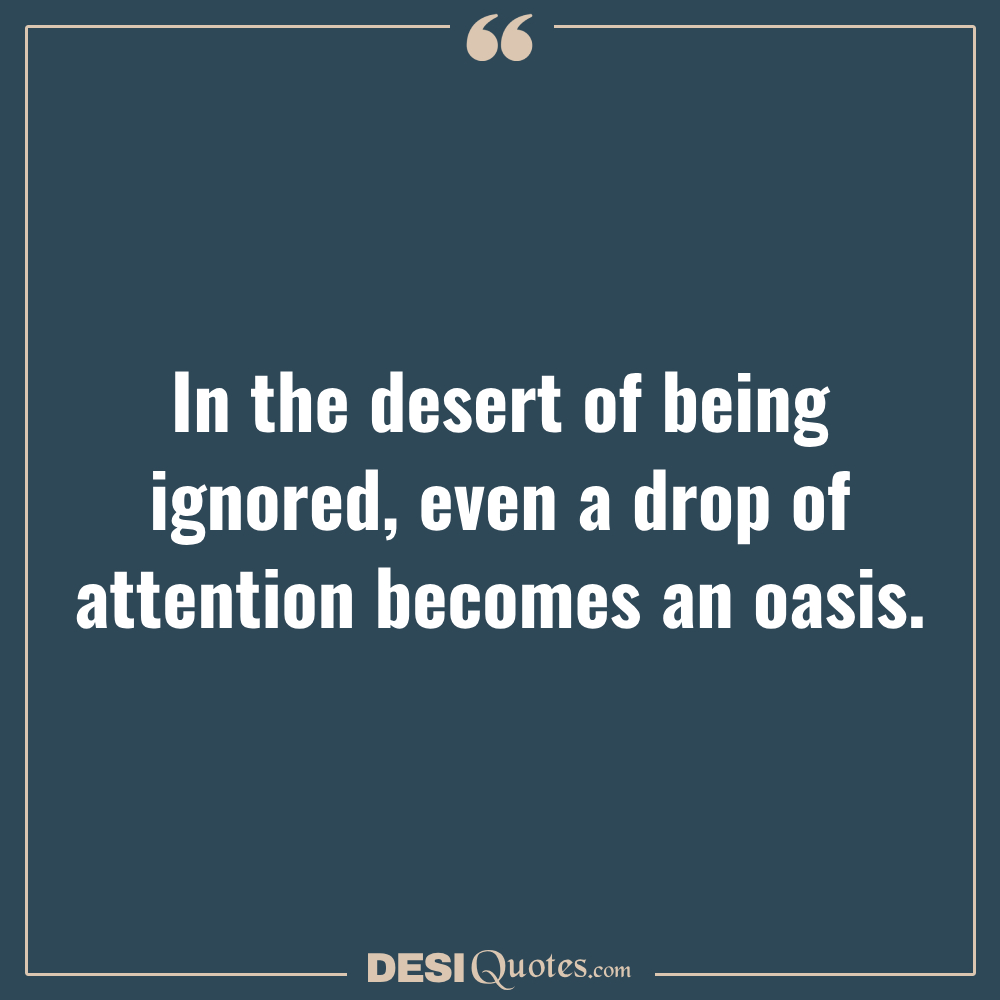 In The Desert Of Being Ignored, Even A Drop