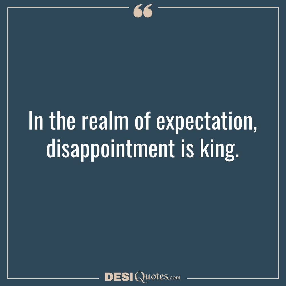 In The Realm Of Expectation, Disappointment Is King.