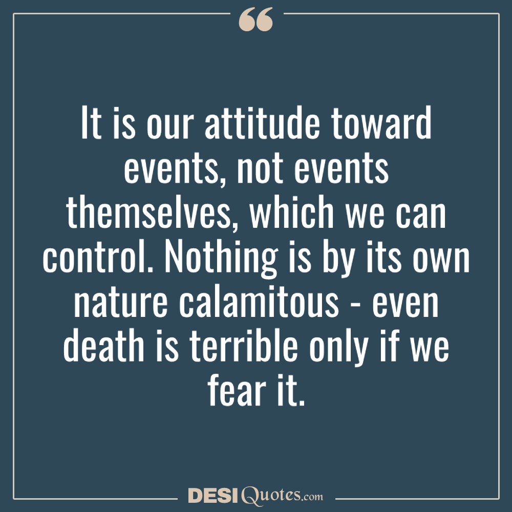 It Is Our Attitude Toward Events, Not Events Themselves, Which We Can Control