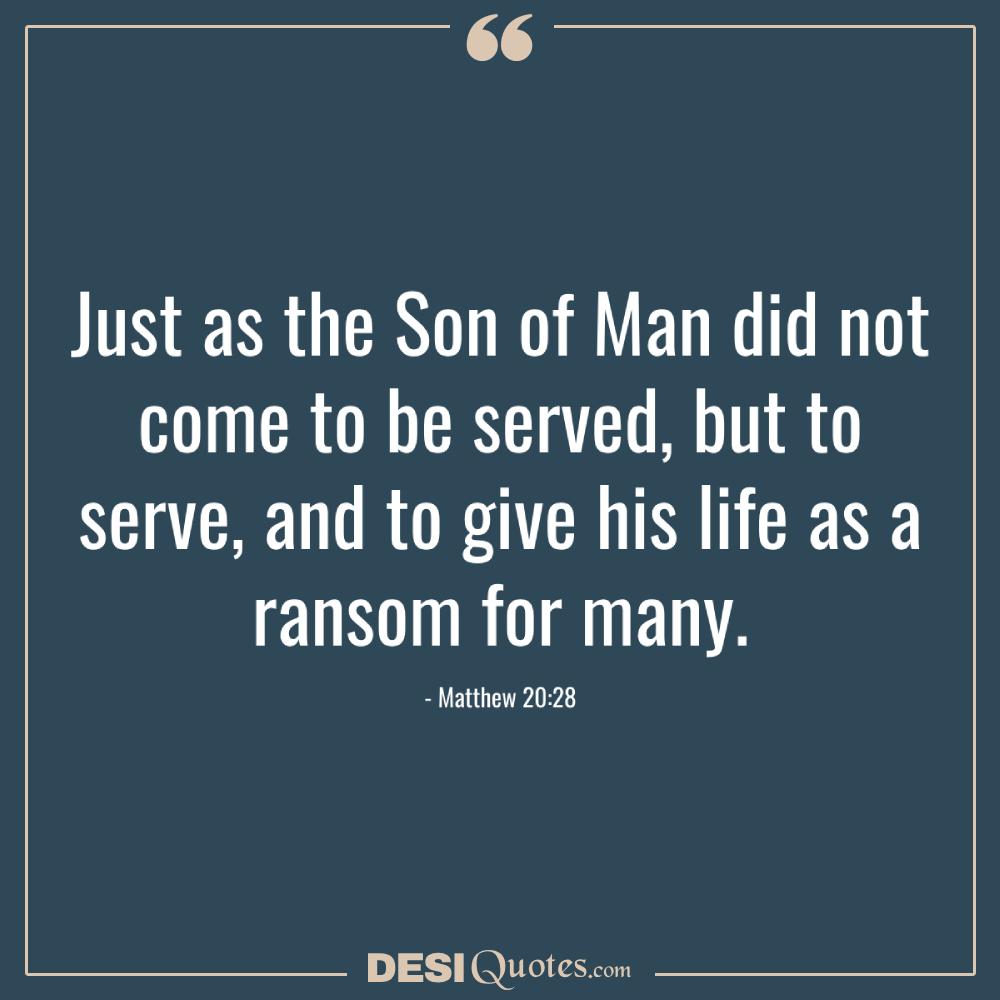Just As The Son Of Man Did Not Come To Be Served, But To Serve, And To Give His