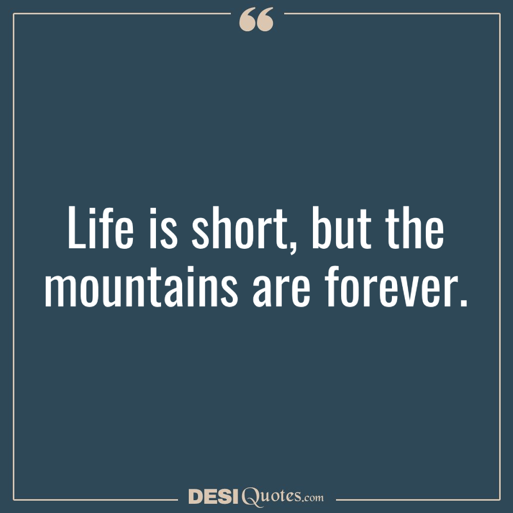 Life Is Short, But The Mountains Are Forever.