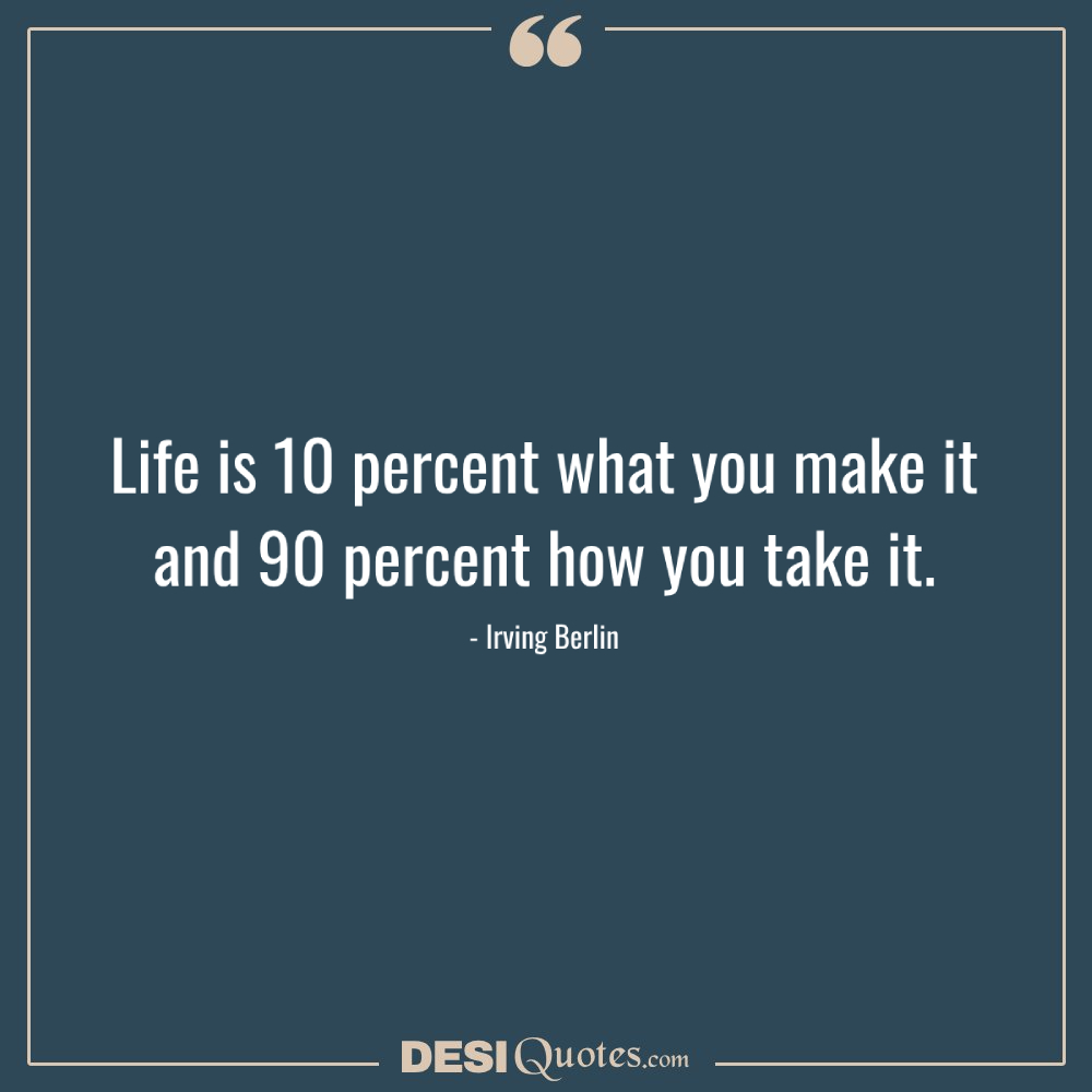 Life Is 10 Percent What You Make It And 90 Percent