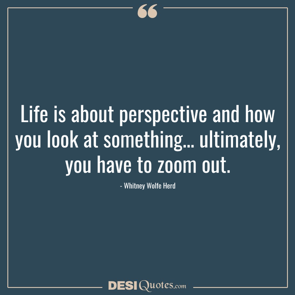 Life Is About Perspective And How You Look At Something…