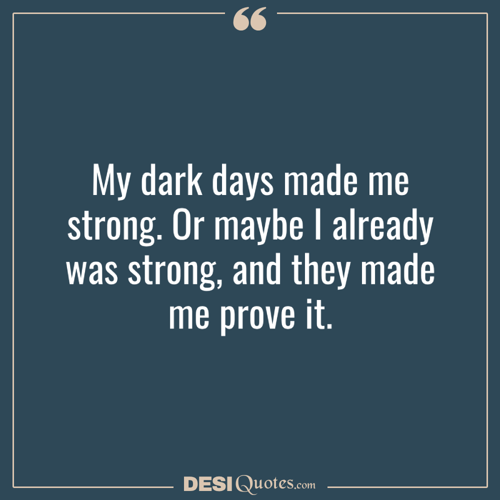 My Dark Days Made Me Strong. Or Maybe I Already Was Strong,