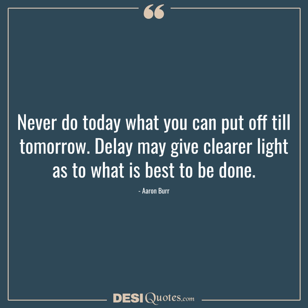 Never Do Today What You Can Put Off Till Tomorrow. Delay May Give