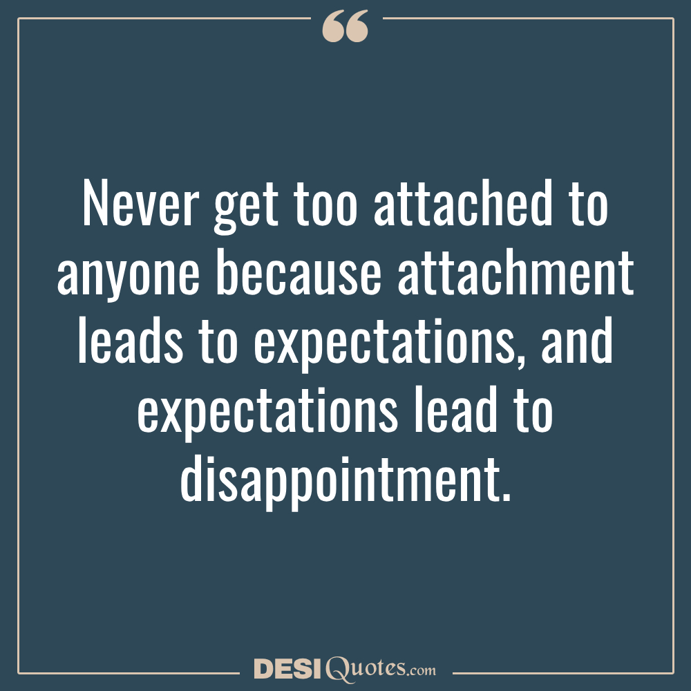 Never Get Too Attached To Anyone Because Attachment Leads