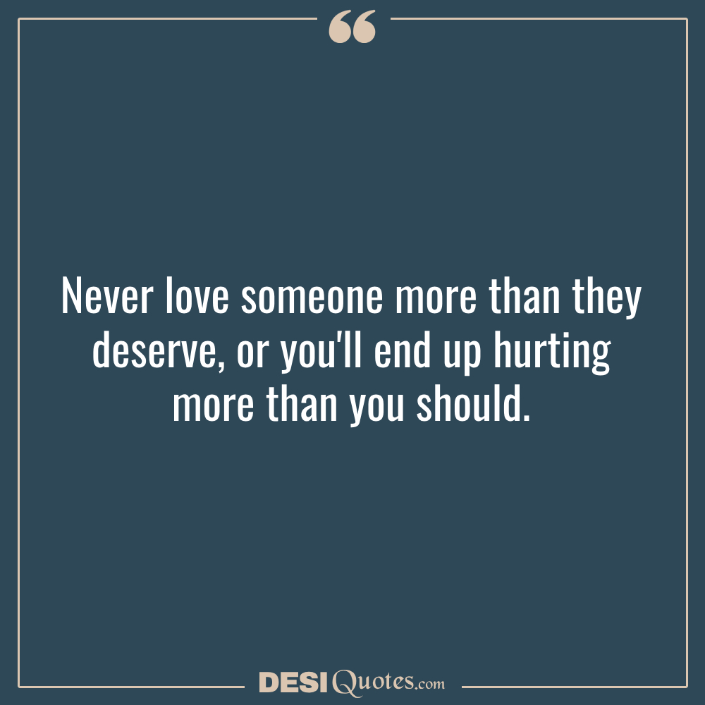 Never Love Someone More Than They Deserve, Or You'll