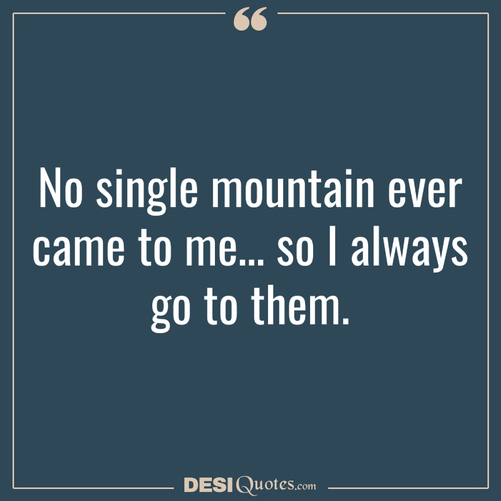 No Single Mountain Ever Came To Me… So I Always