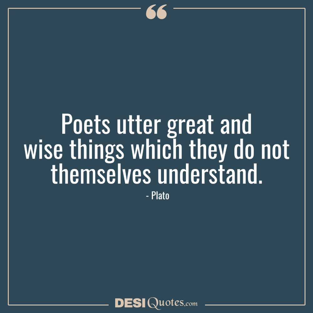 Poets Utter Great And Wise Things Which They Do