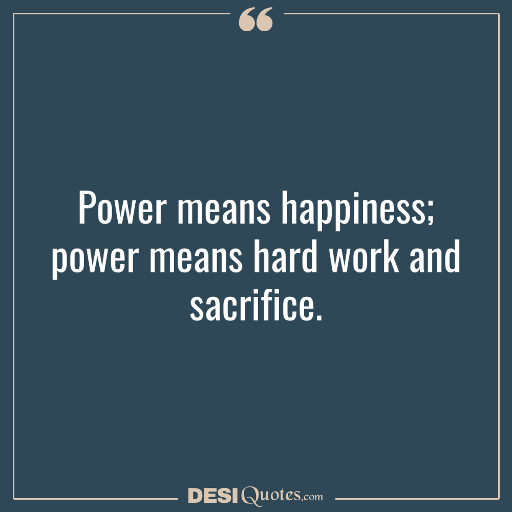 Power Means Happiness; Power Means Hard Work And Sacrifice