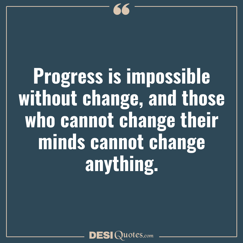 Progress Is Impossible Without Change, And Those Who Cannot