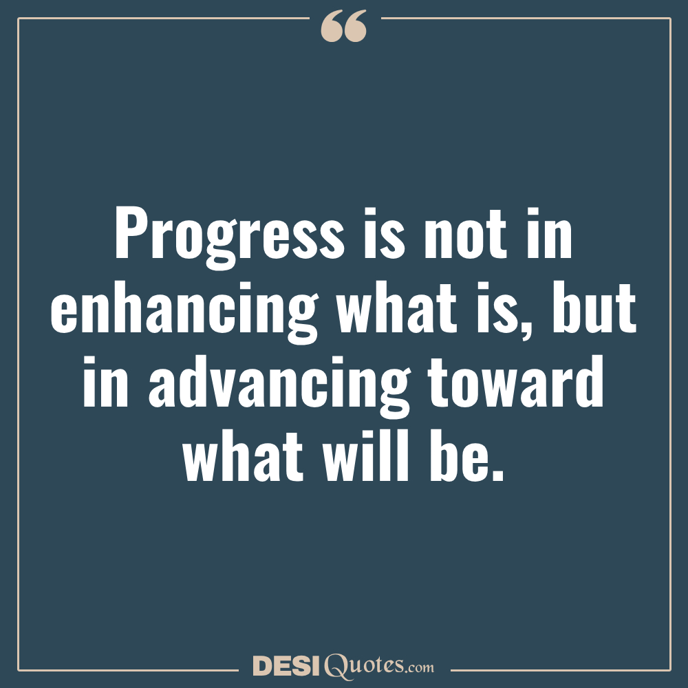 Progress Is Not In Enhancing What Is, But In