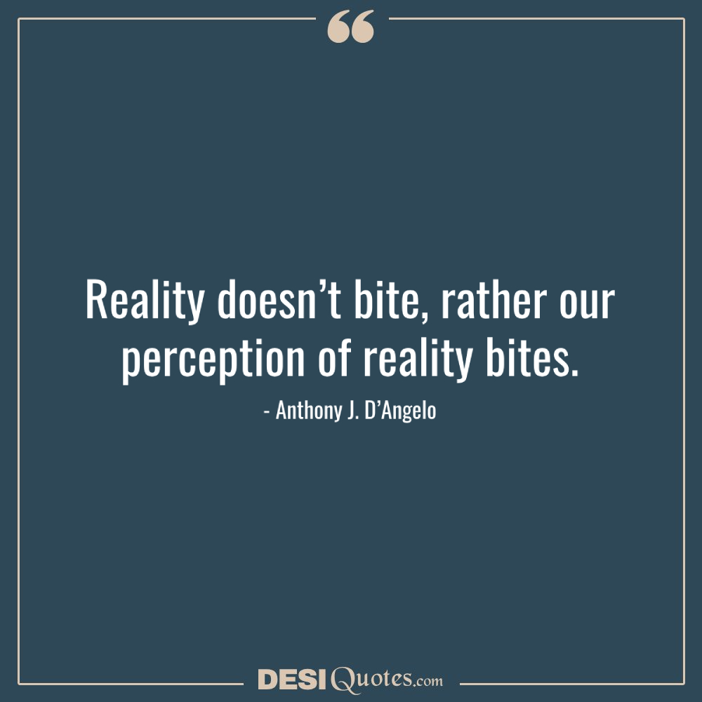 Reality Doesn’t Bite, Rather Our Perception Of