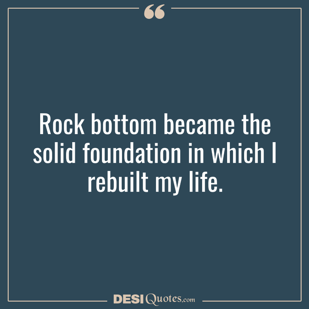 Rock Bottom Became The Solid Foundation In Which I