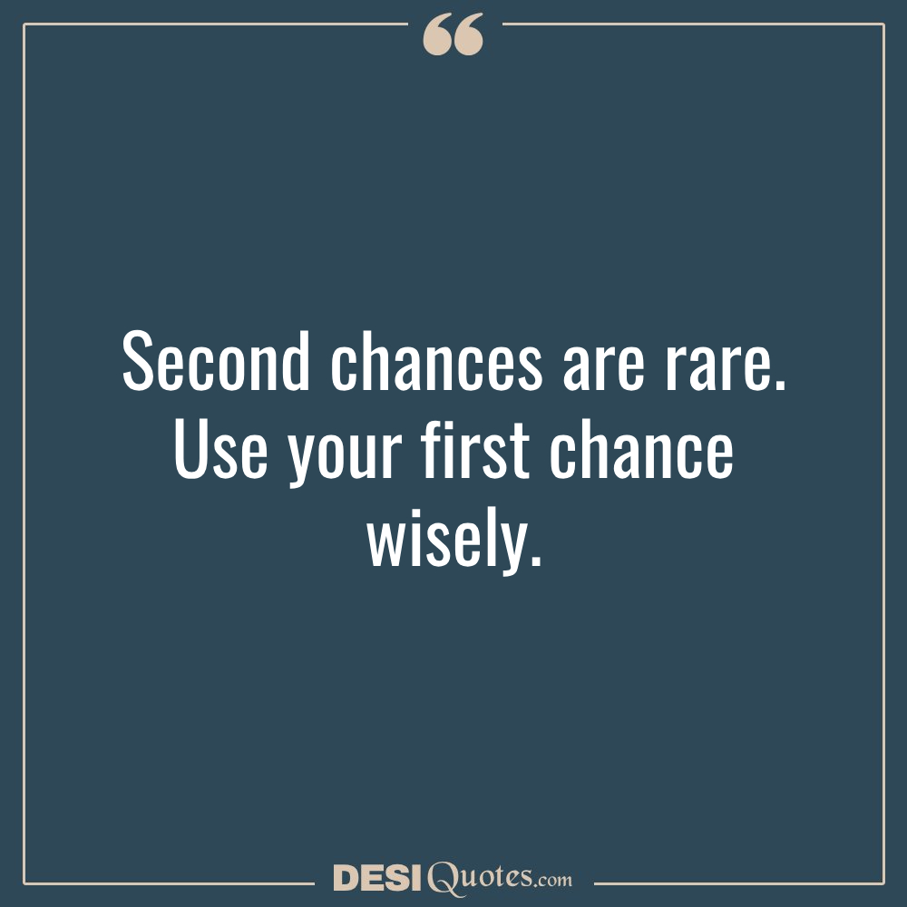 Second Chances Are Rare. Use Your First Chance Wisely.