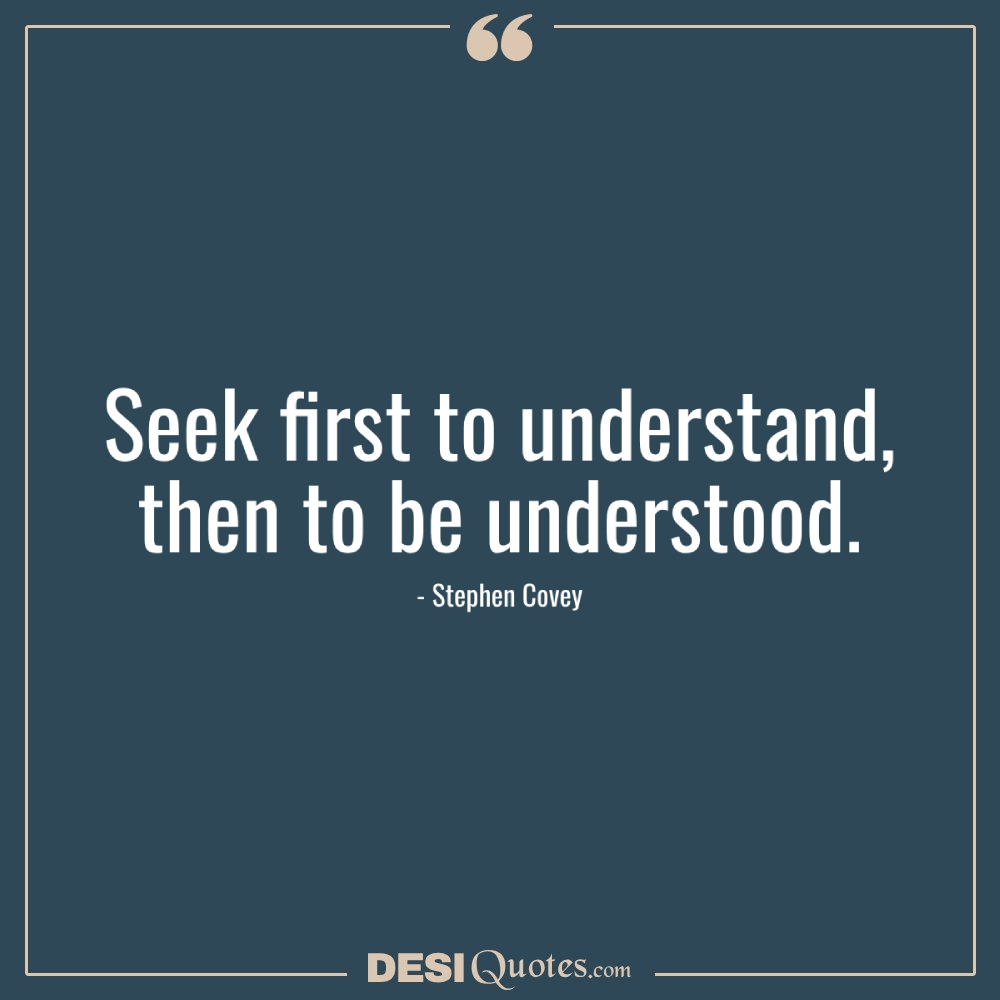 Seek First To Understand, Then To Be Understood