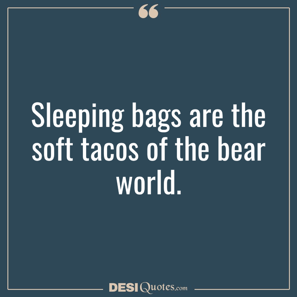 Sleeping Bags Are The Soft Tacos Of The Bear World.