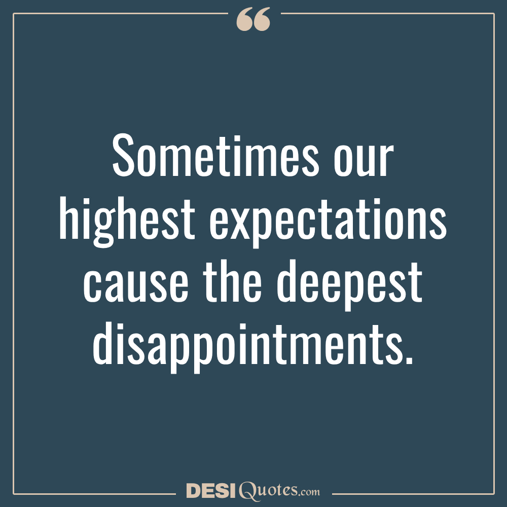 Sometimes Our Highest Expectations Cause The Deepest