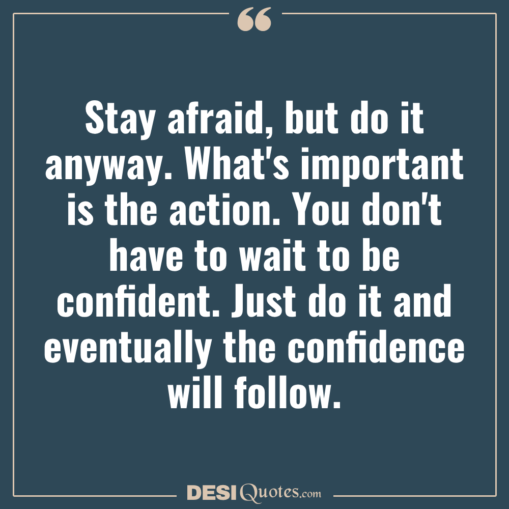 Stay Afraid, But Do It Anyway. What's Important Is The Action