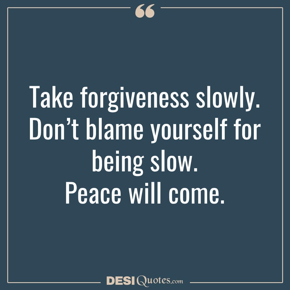 Take Forgiveness Slowly. Don’t Blame Yourself For Being Slow