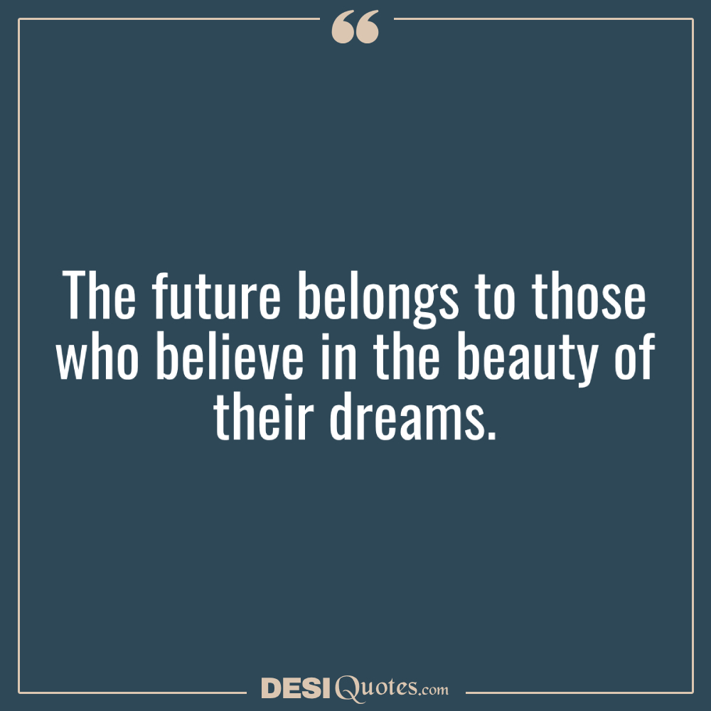 The Future Belongs To Those Who Believe In The Beauty Of