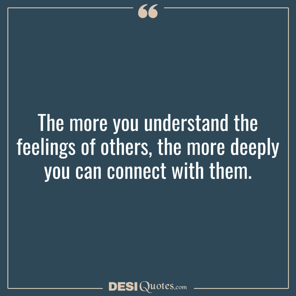 The More You Understand The Feelings Of Others, The More