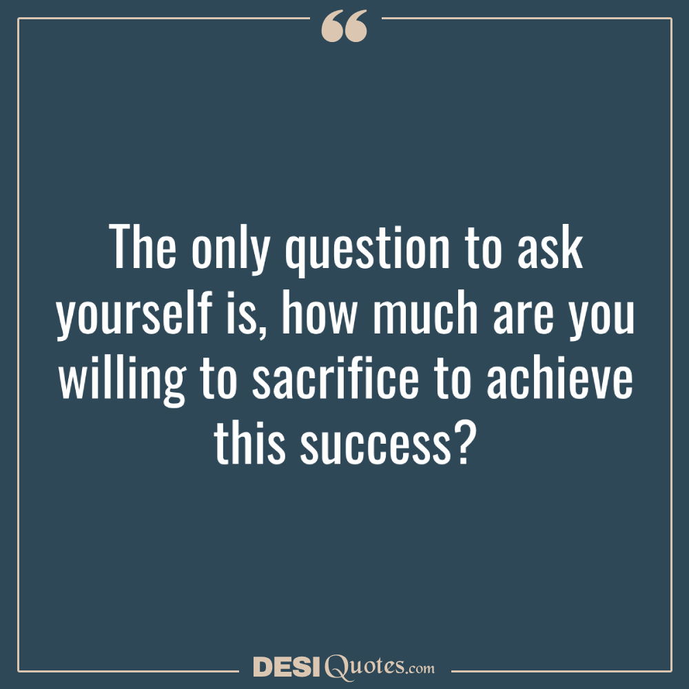 The Only Question To Ask Yourself Is, How Much Are You Willing To Sacrifice