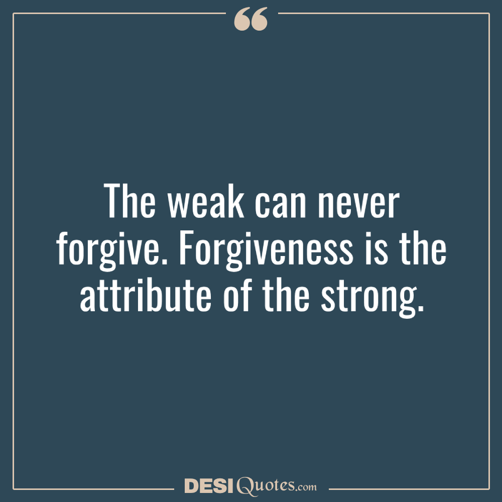 The Weak Can Never Forgive. Forgiveness Is The Attribute