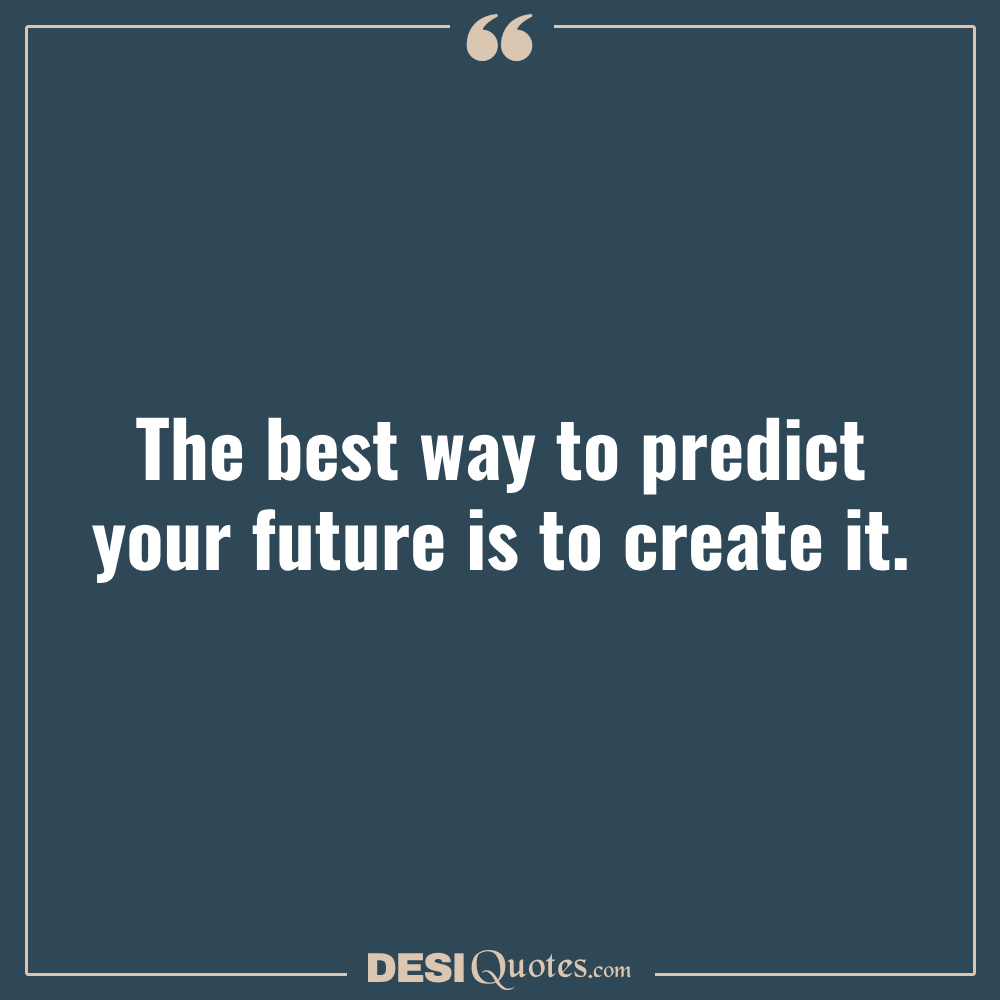 The Best Way To Predict Your Future Is To Create