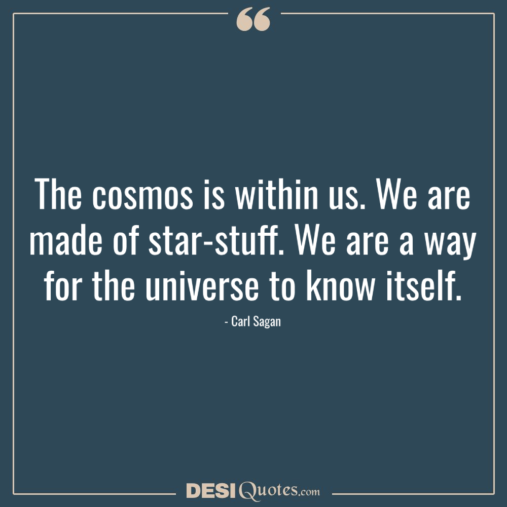 The Cosmos Is Within Us. We Are Made Of Star Stuff. We Are A Way