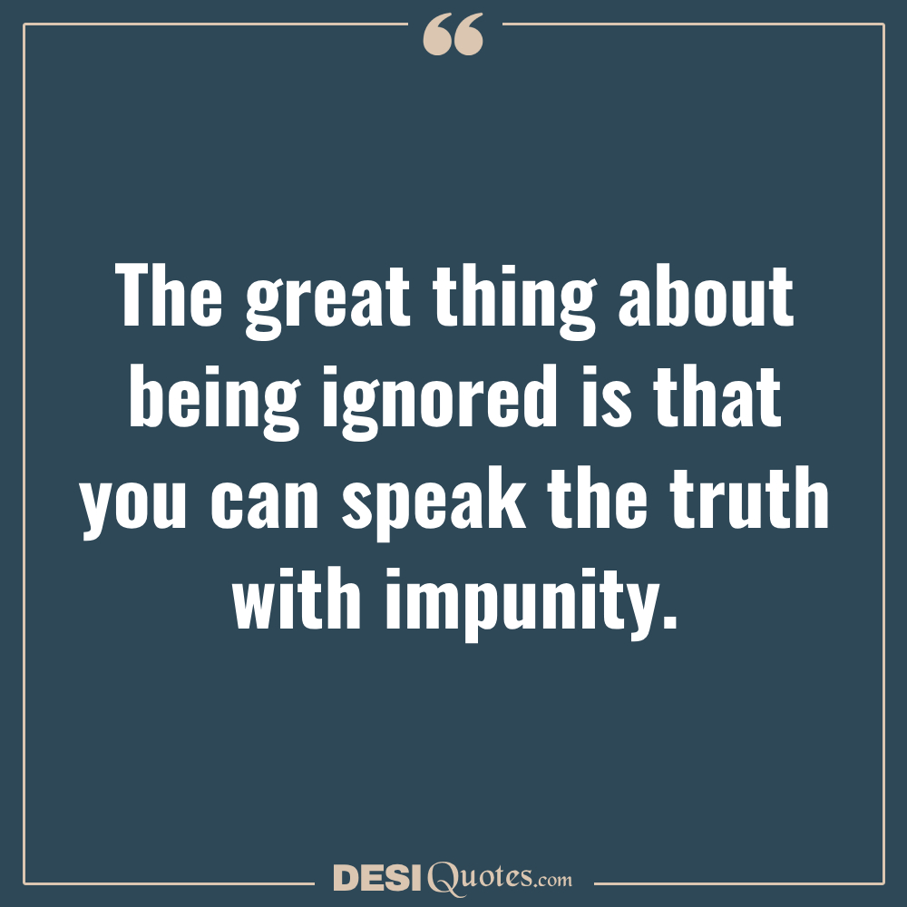 The Great Thing About Being Ignored Is That You Can Speak