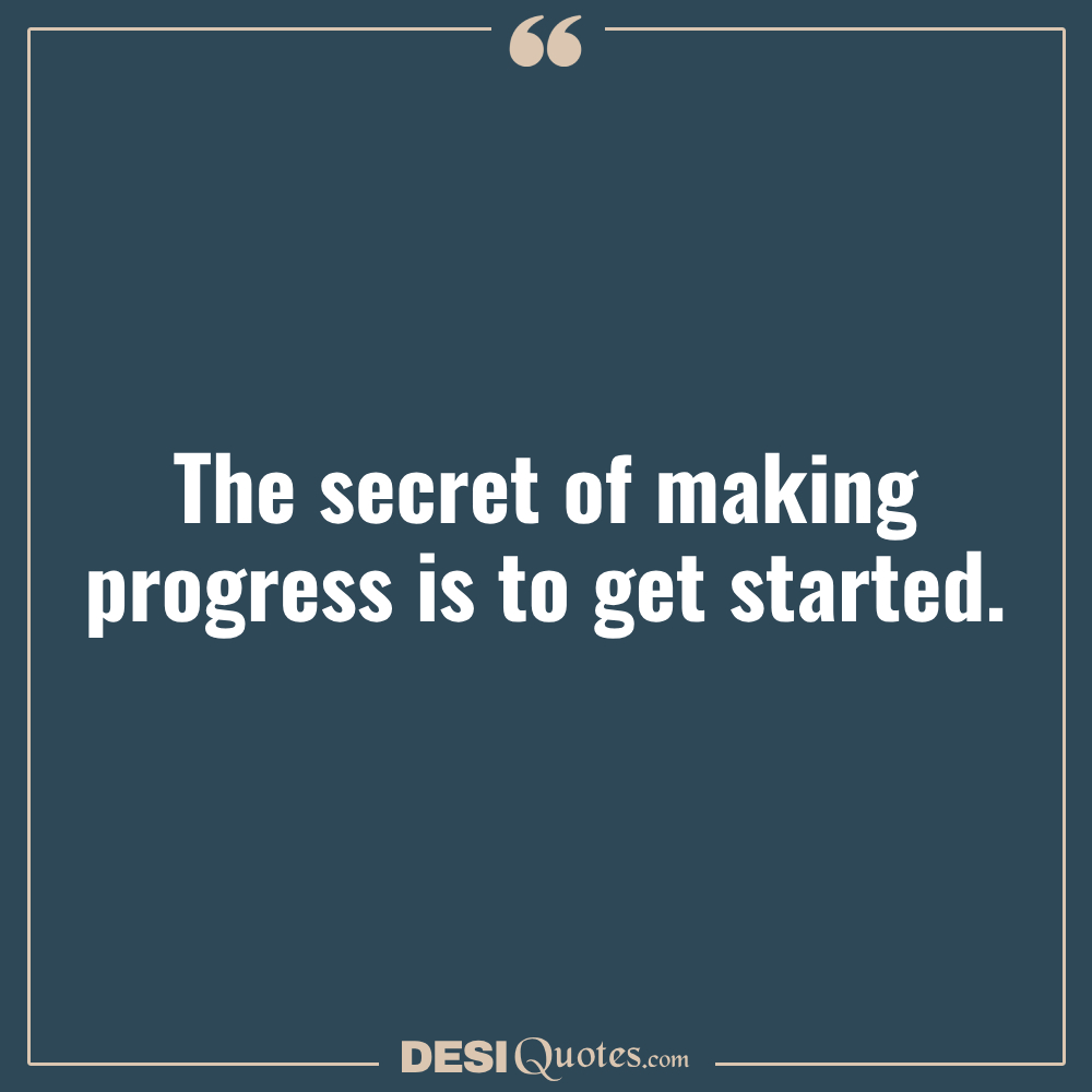 The Secret Of Making Progress Is To Get Started.