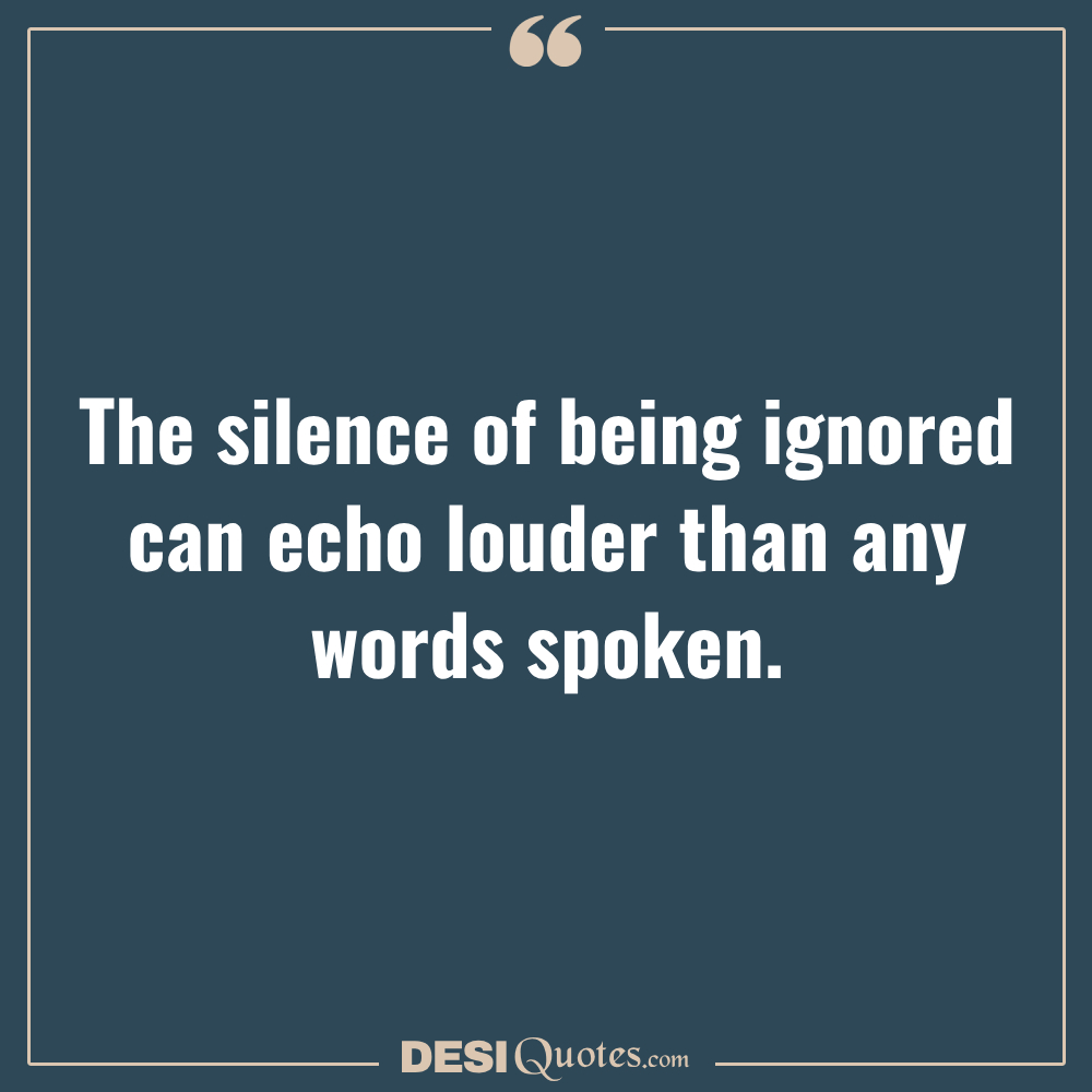 The Silence Of Being Ignored Can Echo Louder