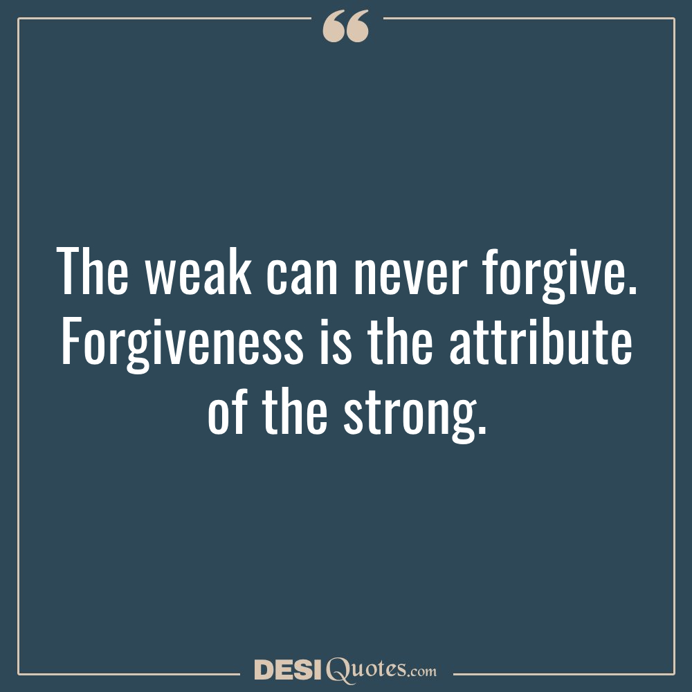 The Weak Can Never Forgive. Forgiveness Is The Attribute Of