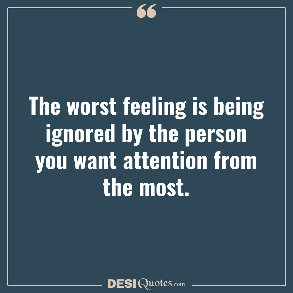 The Worst Feeling Is Being Ignored By The Person You Want