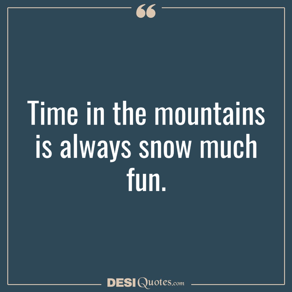 Time In The Mountains Is Always Snow Much Fun.