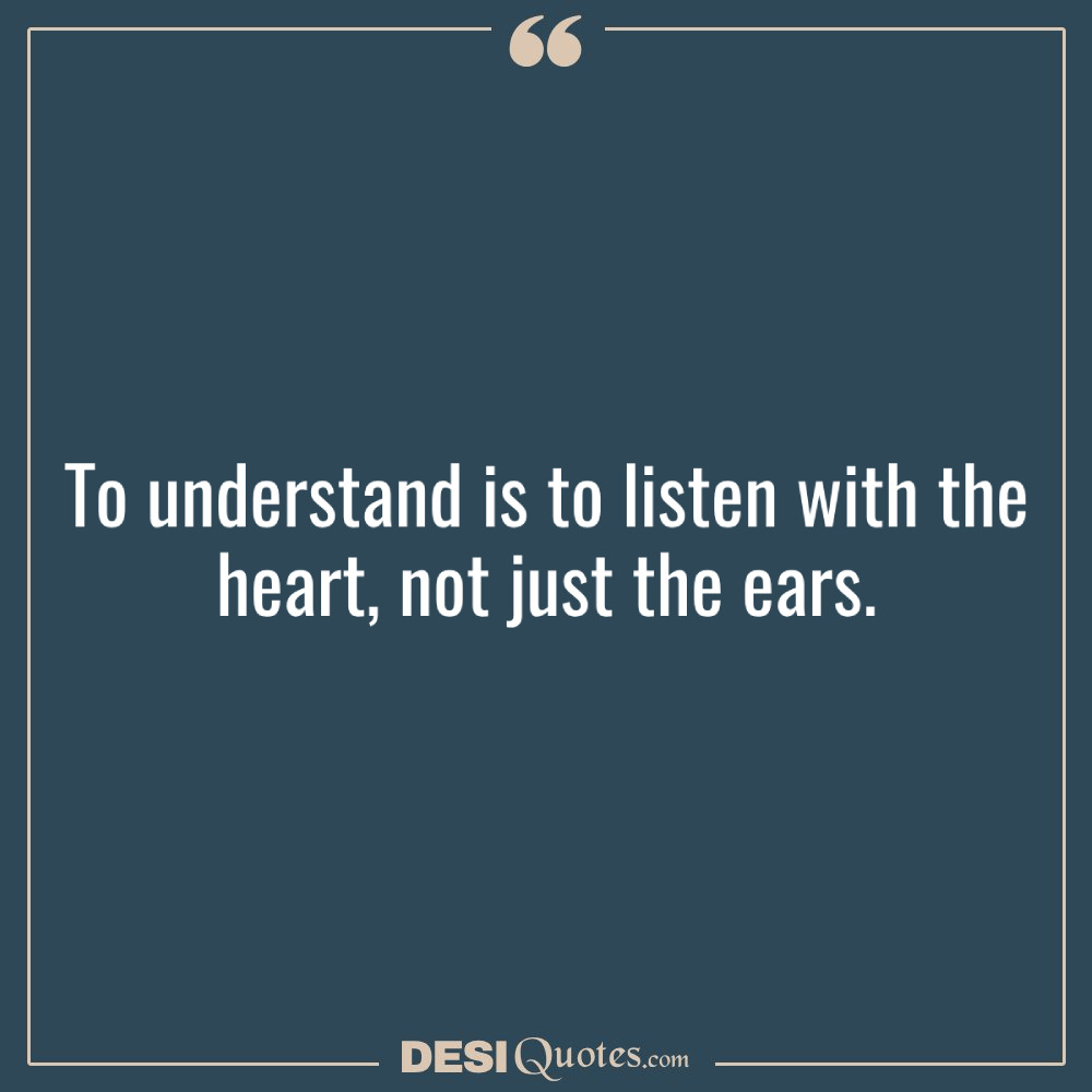 To Understand Is To Listen With The Heart, Not Just The Ears
