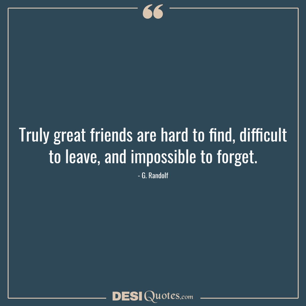 Truly Great Friends Are Hard To Find, Difficult To Leave