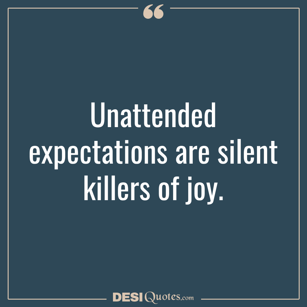 Unattended Expectations Are Silent Killers Of Joy.