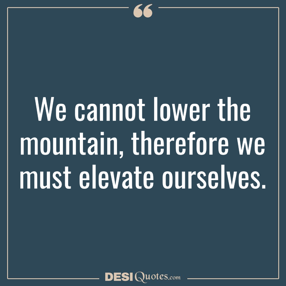 We Cannot Lower The Mountain, Therefore We Must